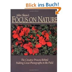 John Shaw's Focus on Nature: The Creative Process Behind Making Great Photographs in the Field