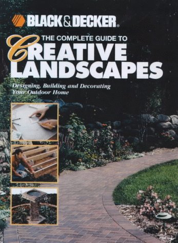 The Complete Guide to Creative Landscapes: Designing, Building and Decorating Your Outdoor Home (Black & Decker Home Improvement Library)