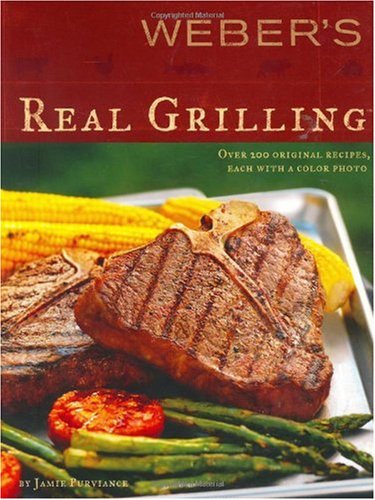 Weber's Real Grilling: Over 200 Original Recipes