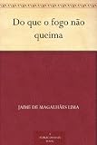 Do que o fogo não queima (Portuguese Edition)
