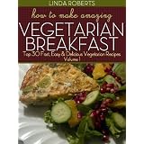 How To Make Amazing Vegetarian Breakfast - Top 30 Fast, Easy & Delicious Vegetarian Recipes Volume 1