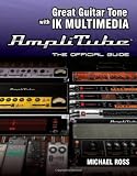 Great Guitar Tone with IK Multimedia Amplitube: The Official Guide