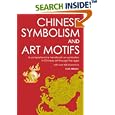 Chinese Symbolism and Art Motifs: A Comprehensive Handbook on Symbolism in Chinese Art through the Ages