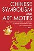 Chinese Symbolism and Art Motifs: A Comprehensive Handbook on Symbolism in Chinese Art through the Ages