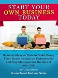 Start Your Own Business Today: Business Ideas on How to Make Money from Home, Become an Entrepreneur, and Stay Motivated for the Rest of Your Life! (Home Based Business Series)