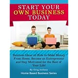 Start Your Own Business Today: Business Ideas on How to Make Money from Home, Become an Entrepreneur, and Stay Motivated for the Rest of Your Life! (Home Based Business Series)