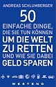 50 einfache Dinge, die Sie tun k&ouml;nnen um die Welt zu retten und wie Sie dabei Geld sparen