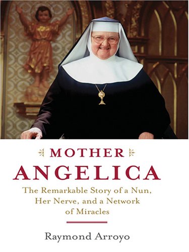 Mother Angelica: The Remarkable Story of a Nun, Her Nerve, And a Network of Miracles