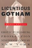Licentious Gotham: Erotic Publishing and Its Prosecution in Nineteenth-Century New York
