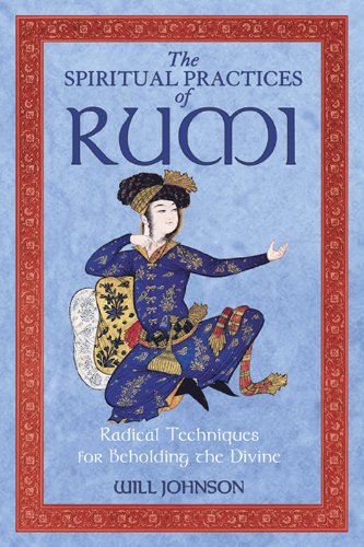 The Spiritual Practices of Rumi: Radical Techniques for Beholding the Divine