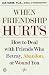When Friendship Hurts: How to Deal With Friends Who Betray, Abandon, or Wound You