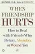 When Friendship Hurts: How to Deal With Friends Who Betray, Abandon, or Wound You