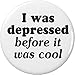 I was depressed before it was cool 2.25