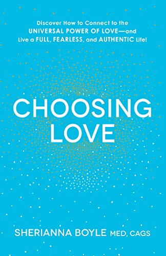 Choosing Love: Discover How to Connect to the Universal Power of Love--and Live a Full, Fearless, and Authentic Life!