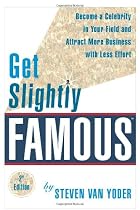 Get Slightly Famous: Become a Celebrity in Your Field and Attract More Business with Less Effort