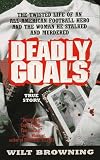 Deadly Goals: The True Story of an All-American Football Hero Who Stalked and Murdered (Deadly Goals)