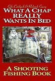 What a Chap Really Wants in Bed: A Shooting Fishing Book