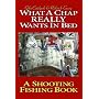 What a Chap Really Wants in Bed: A Shooting Fishing Book