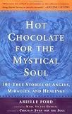 Hot Chocolate for the Mystical Soul: 101 True Stories of Angels, Miracles, and Healings