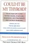 Could It Be My Thyroid?: The Complete Guide to the Causes, Symptoms, Diagnosis, and Treatments of Thyroid Problems
