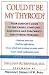 Could It Be My Thyroid?: The Complete Guide to the Causes, Symptoms, Diagnosis, and Treatments of Thyroid Problems