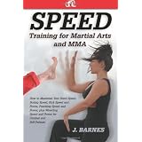 Speed Training for Martial Arts and MMA: How to Maximize Your Hand Speed, Boxing Speed, Kick Speed and Power, Punching Speed and Power, plus Wrestling Speed and Power for Combat and Self-Defense