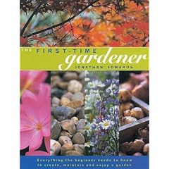 The First-time Gardener: Everything the Beginner Needs to Know to Create, Maintain and Enjoy a Garden