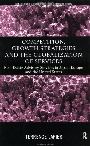 Competition, Growth Strategies and the Globalization of Services: Real Estate Advisory Services in Japan, Europe and the US (Routledge Studies in International Business and the World Economy)