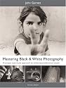 Mastering Black and White Photography: A Unique Case Study Approach to Achieving Professional Results (Mitchell Beazley Photography)