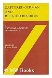 Captured German and related records: A National Archives conference : papers and proceedings of the Conference on Captured German and Related Records, ... D.C (National Archives conferences ; v. 3)