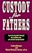 Custody for Fathers : A Practical Guide Through the Combat Zone of a Brutal Custody Battle