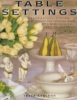 Table Settings: 100 Inspirational Stylings, Themes and Layouts, With 60 Sensational Step-By-Step Projects