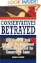 Conservatives Betrayed: How George W. Bush and Other Big Government Republicans Hijacked the Conservative Cause