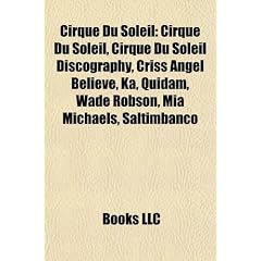 Cirque Du Soleil: Cirque Du Soleil Discography, Criss Angel Believe, K, Quidam, Wade Robson, MIA Michaels, Saltimbanco, La Nouba, Vareka