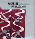 Wearing Propaganda: Textiles in Japan, Britain and the United States, 1931-1945 (Published in Association with the Bard Graduate Centre for Studies in the Decorative Arts, Design and Culture)