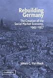 Rebuilding Germany: The Creation of the Social Market Economy, 1945-1957