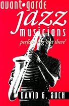 Avant-Garde Jazz Musicians: Performing "Out There"
