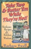 Take Two & Butter Em While Theyre Hot: Heirloom Recipes & Kitchen Wisdom