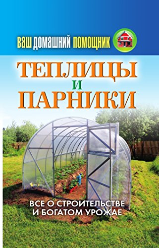 Ваш домашний помощник. Теплицы и парники (Russian Edition)