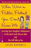 When We're In Public, Pretend You Don't Know Me: Surviving Your Daughter's Adolescence so You Don't Look like an Idiot and She Still Talks to You