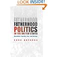 Fatherhood Politics in the United States: Masculinity, Sexuality, Race, and Marriage by Anna Gavanas