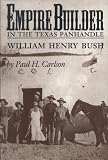 Empire Builder in the Texas Panhandle: William Henry Bush (West Texas A&M University Series)