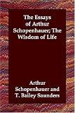 The Essays of Arthur Schopenhauer; The Wisdom of Life