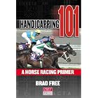 Handicapping 101: A Horse Racing Primer by  Brad Free