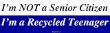 I'm NOT a Senior Citizen I'm a Recycled Teenager Bumper Sticker