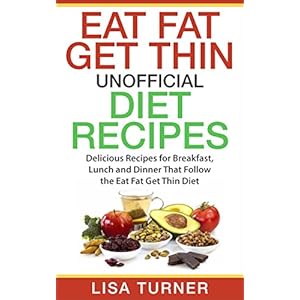 Eat Fat Get Thin Recipes: More than 30 All New Recipes for Breakfast, Lunch and Dinner that Follow the Eat Fat Get Thin Diet