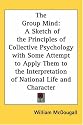 The Group Mind: A Sketch of the Principles of Collective Psychology with Some Attempt to Apply Them to the Interpretation of National Life and Character