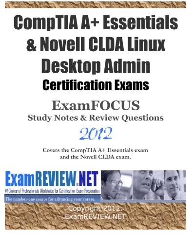 Comptia A+ Essentials & Novell CLDA Linux Desktop Admin Certification Exams ExamFOCUS Study Notes & Review Questions 2012: Covers the CompTIA A+ Essentials exam  and the Novell CLDA exam.
