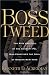 Boss Tweed: The Rise and Fall of the Corrupt Pol Who Conceived the Soul of Modern New York