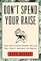 Don't Spend Your Raise : And 59 Other Money Rules You Can't Afford to Break Don't Spend Your Raise : And 59 Other Money Rules You Can't Afford to Break